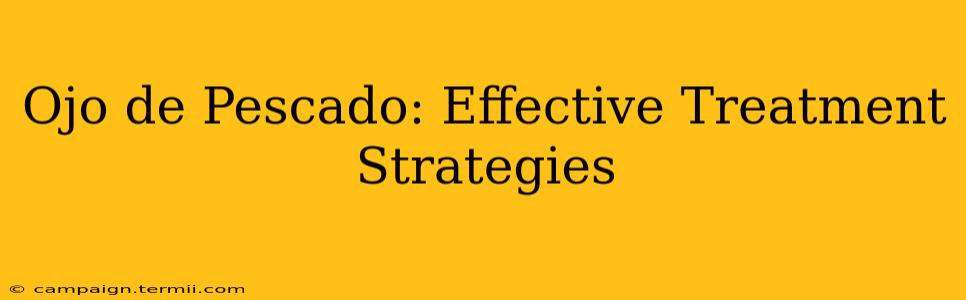 Ojo de Pescado: Effective Treatment Strategies