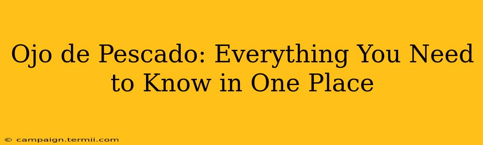 Ojo de Pescado: Everything You Need to Know in One Place