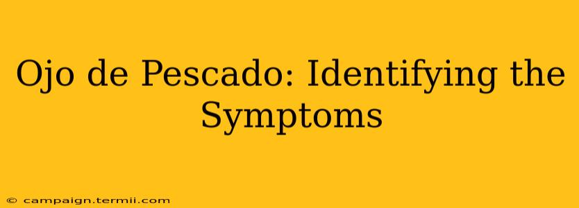 Ojo de Pescado: Identifying the Symptoms