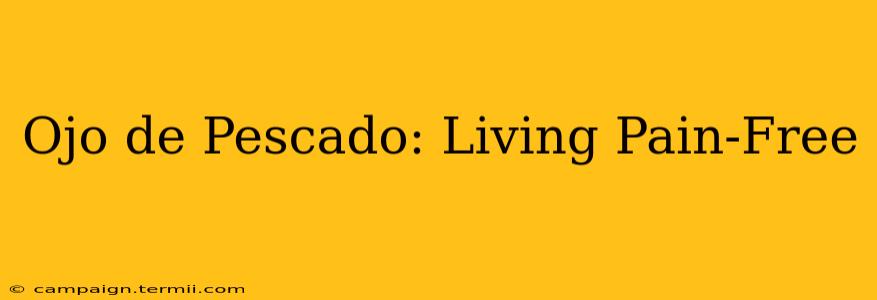 Ojo de Pescado: Living Pain-Free