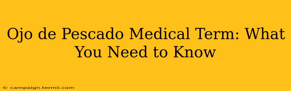 Ojo de Pescado Medical Term: What You Need to Know