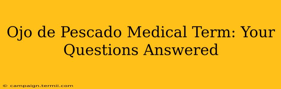 Ojo de Pescado Medical Term: Your Questions Answered