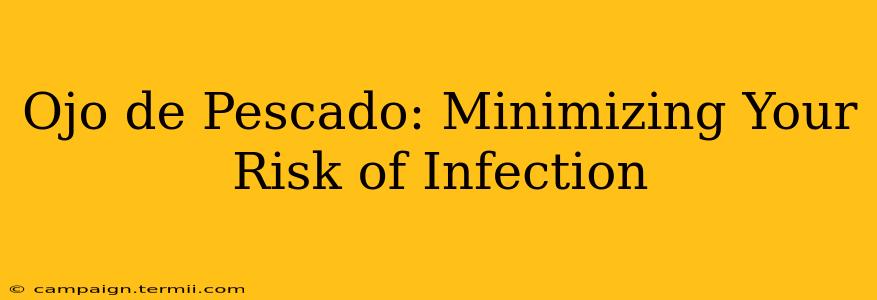 Ojo de Pescado: Minimizing Your Risk of Infection