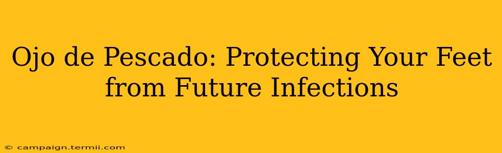 Ojo de Pescado: Protecting Your Feet from Future Infections