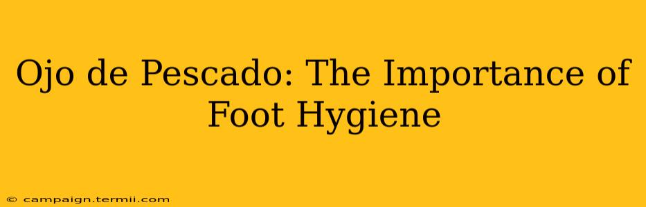 Ojo de Pescado: The Importance of Foot Hygiene