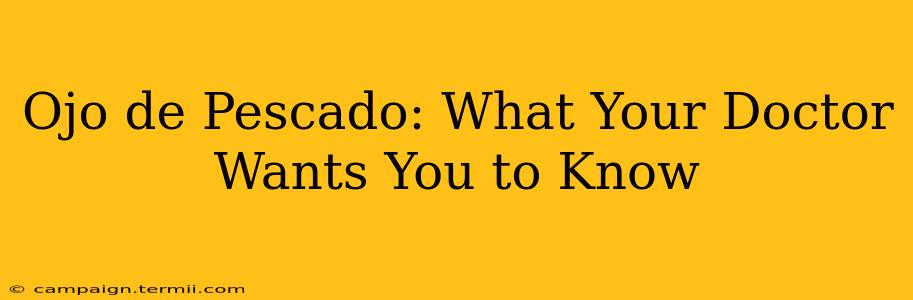 Ojo de Pescado: What Your Doctor Wants You to Know