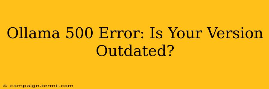 Ollama 500 Error: Is Your Version Outdated?