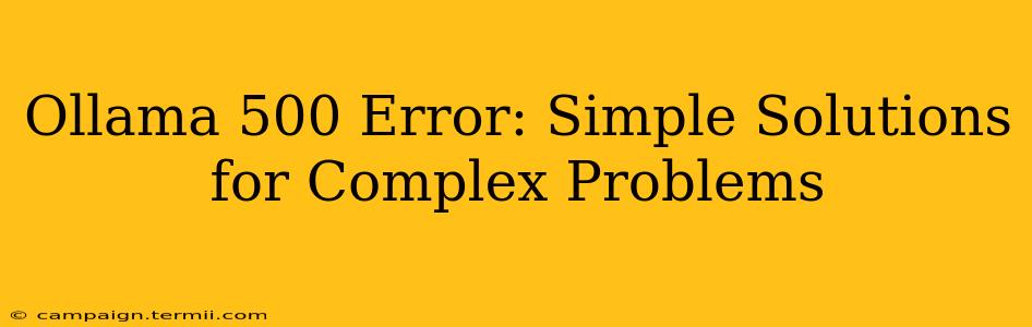 Ollama 500 Error: Simple Solutions for Complex Problems