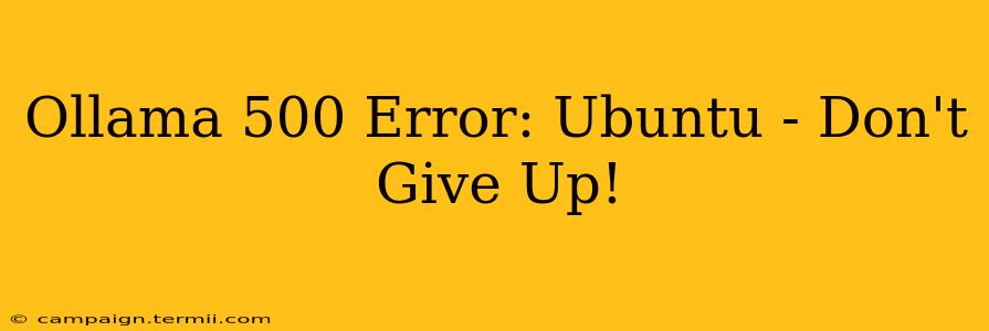 Ollama 500 Error: Ubuntu - Don't Give Up!