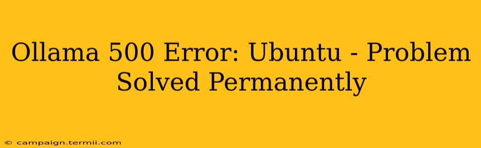 Ollama 500 Error: Ubuntu - Problem Solved Permanently