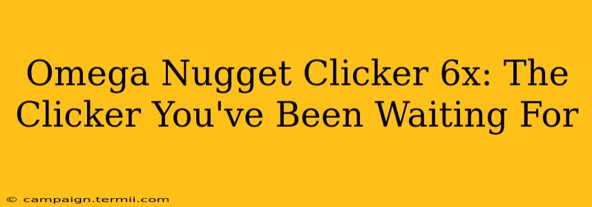 Omega Nugget Clicker 6x: The Clicker You've Been Waiting For