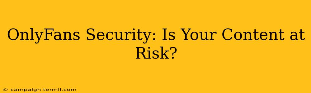 OnlyFans Security: Is Your Content at Risk?