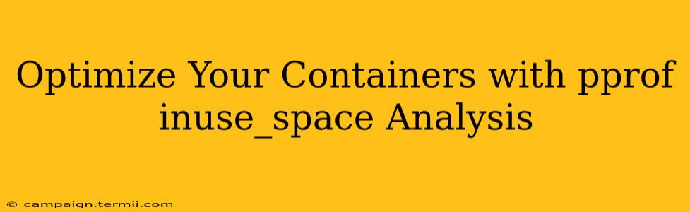 Optimize Your Containers with pprof inuse_space Analysis