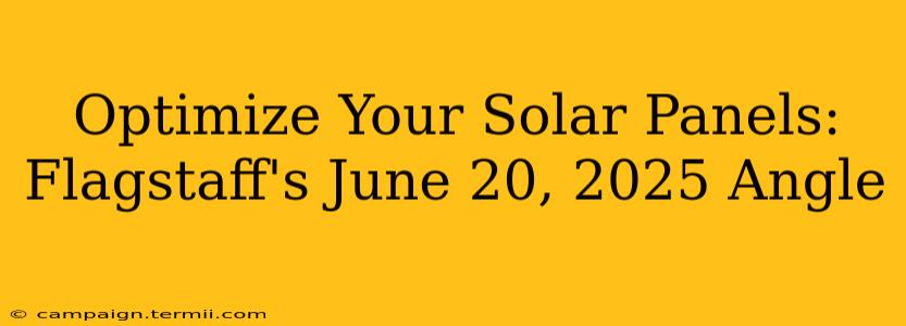 Optimize Your Solar Panels: Flagstaff's June 20, 2025 Angle