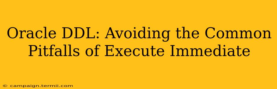 Oracle DDL: Avoiding the Common Pitfalls of Execute Immediate