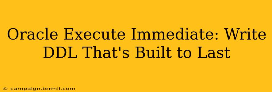 Oracle Execute Immediate: Write DDL That's Built to Last