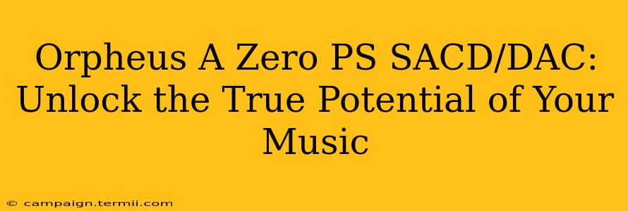 Orpheus A Zero PS SACD/DAC:  Unlock the True Potential of Your Music