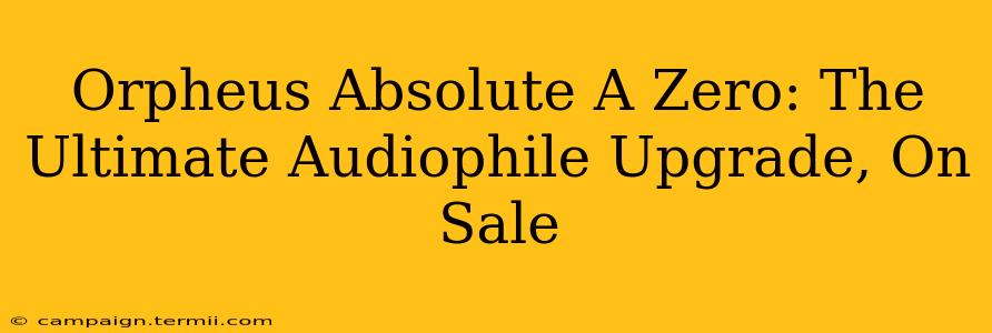 Orpheus Absolute A Zero: The Ultimate Audiophile Upgrade, On Sale