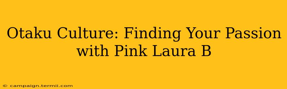 Otaku Culture: Finding Your Passion with Pink Laura B