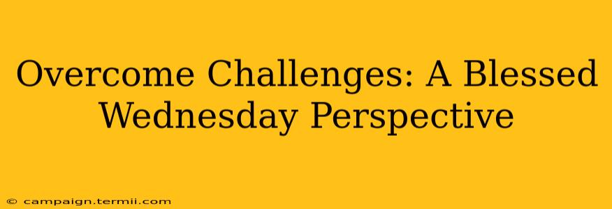 Overcome Challenges: A Blessed Wednesday Perspective