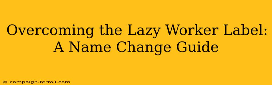 Overcoming the Lazy Worker Label: A Name Change Guide