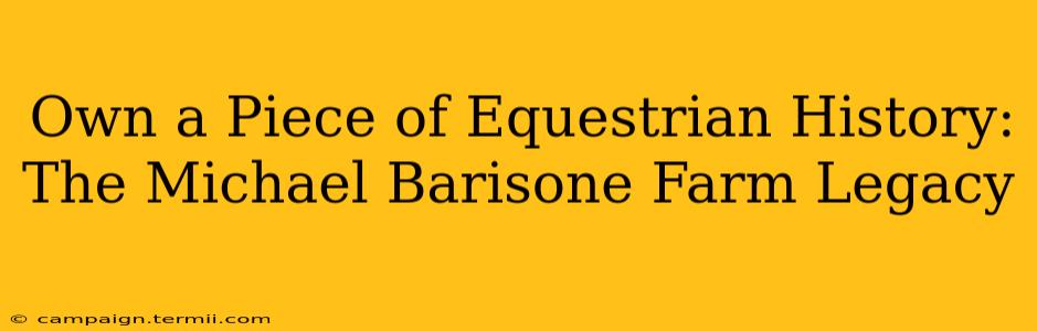 Own a Piece of Equestrian History: The Michael Barisone Farm Legacy