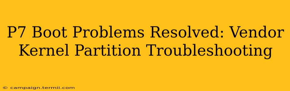 P7 Boot Problems Resolved: Vendor Kernel Partition Troubleshooting