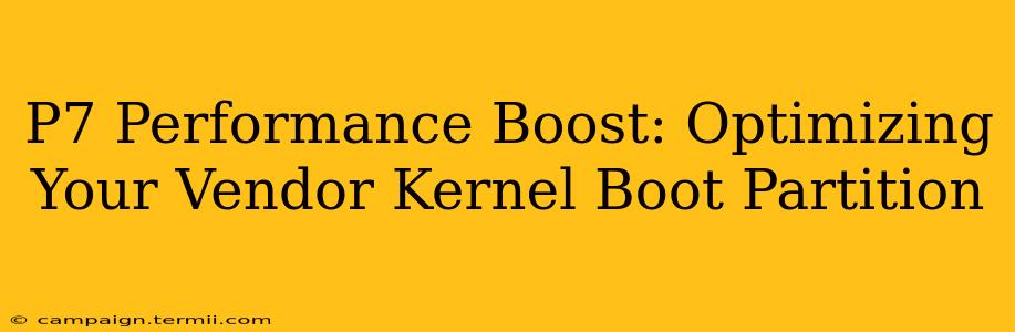 P7 Performance Boost: Optimizing Your Vendor Kernel Boot Partition