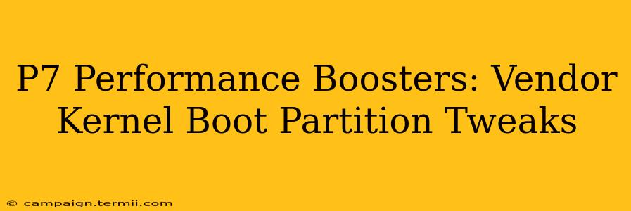 P7 Performance Boosters: Vendor Kernel Boot Partition Tweaks