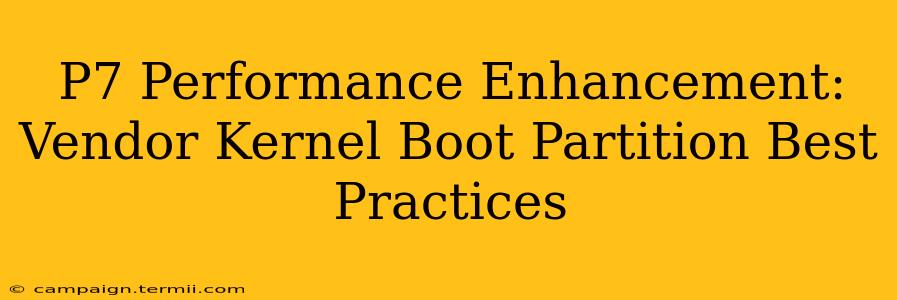 P7 Performance Enhancement: Vendor Kernel Boot Partition Best Practices