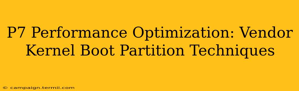 P7 Performance Optimization: Vendor Kernel Boot Partition Techniques