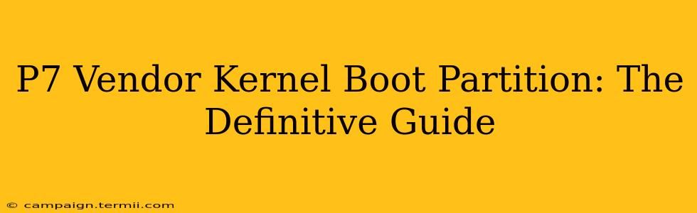 P7 Vendor Kernel Boot Partition: The Definitive Guide