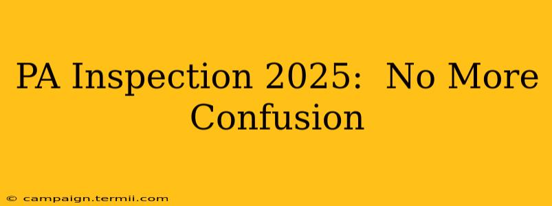 PA Inspection 2025:  No More Confusion