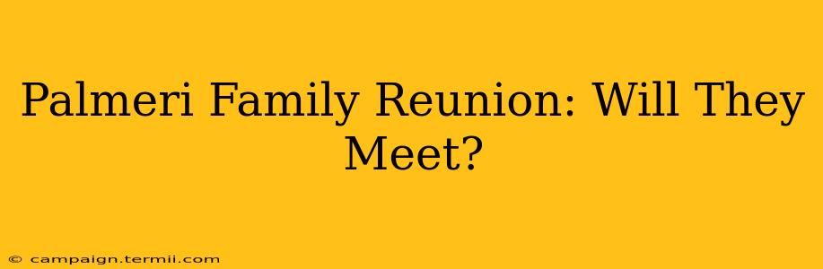 Palmeri Family Reunion: Will They Meet?