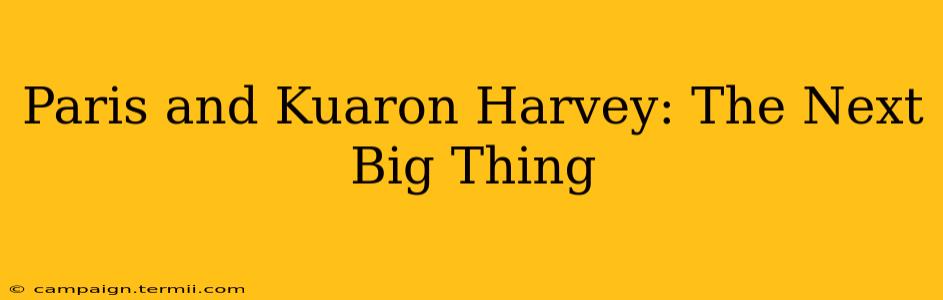 Paris and Kuaron Harvey: The Next Big Thing