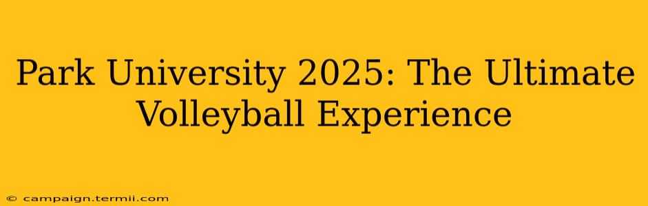 Park University 2025: The Ultimate Volleyball Experience