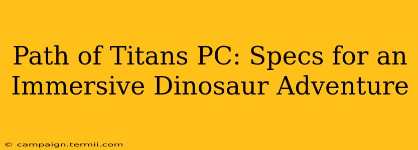 Path of Titans PC: Specs for an Immersive Dinosaur Adventure