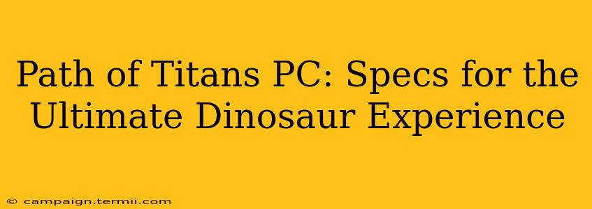 Path of Titans PC: Specs for the Ultimate Dinosaur Experience