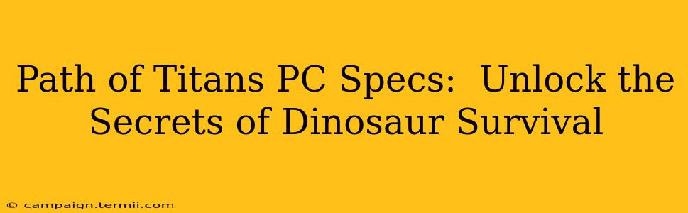 Path of Titans PC Specs:  Unlock the Secrets of Dinosaur Survival