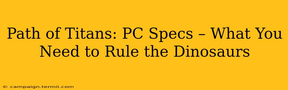 Path of Titans: PC Specs – What You Need to Rule the Dinosaurs