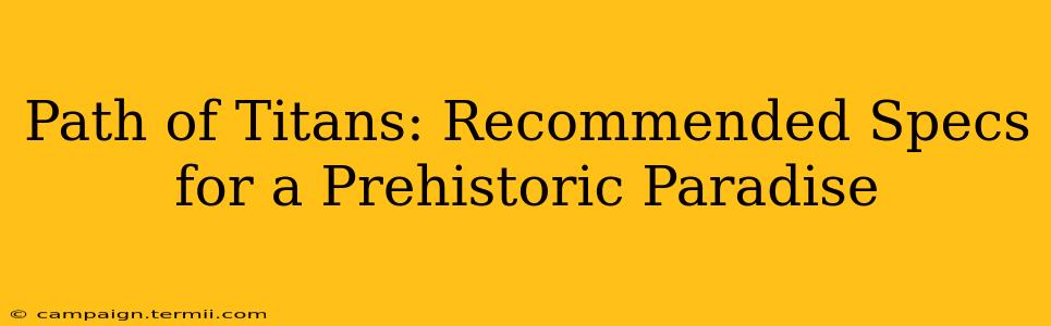 Path of Titans: Recommended Specs for a Prehistoric Paradise