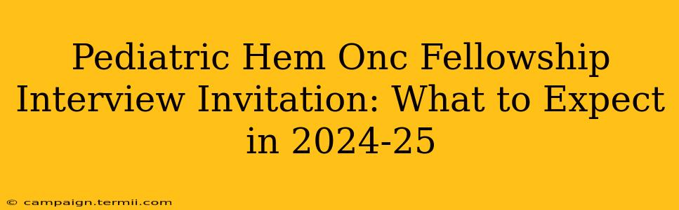 Pediatric Hem Onc Fellowship Interview Invitation: What to Expect in 2024-25