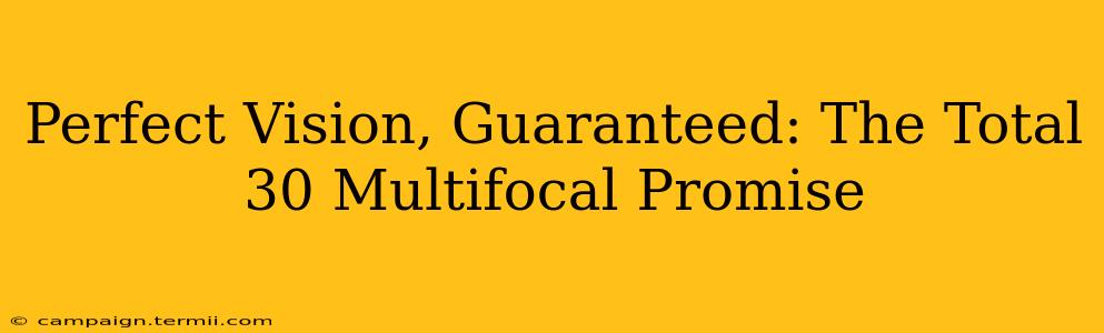 Perfect Vision, Guaranteed: The Total 30 Multifocal Promise