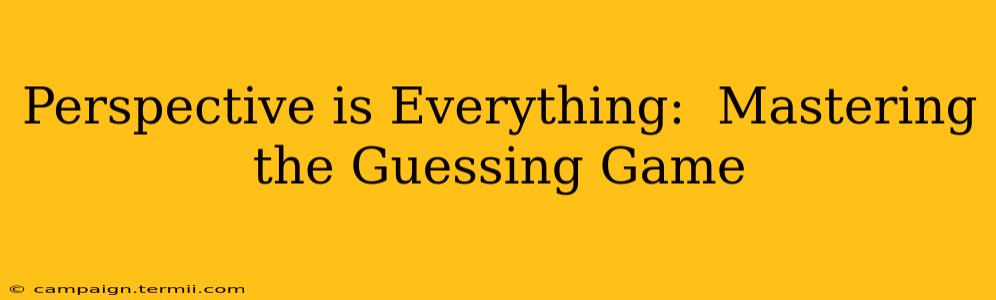 Perspective is Everything:  Mastering the Guessing Game