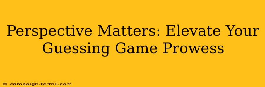 Perspective Matters: Elevate Your Guessing Game Prowess