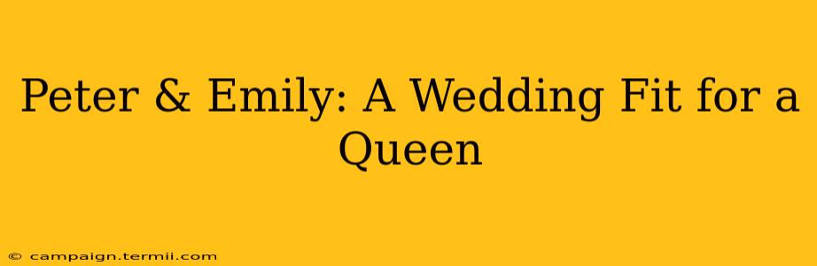 Peter & Emily: A Wedding Fit for a Queen