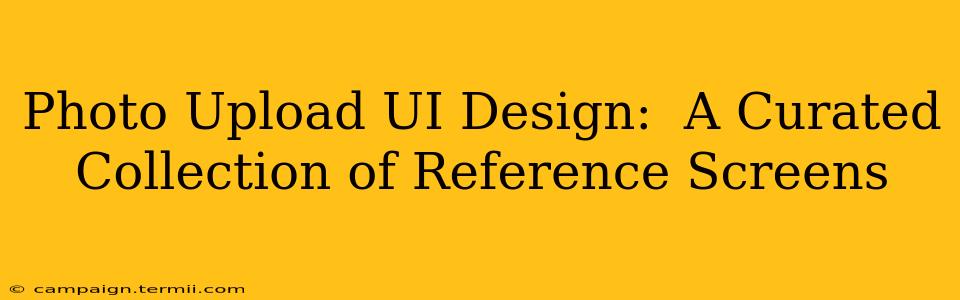 Photo Upload UI Design:  A Curated Collection of Reference Screens