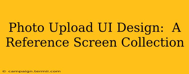 Photo Upload UI Design:  A Reference Screen Collection