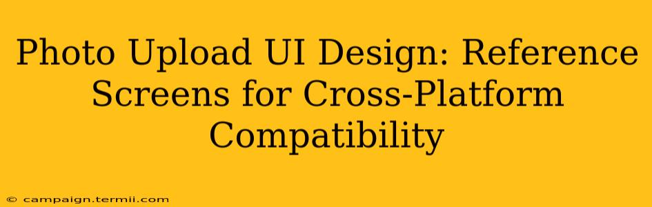 Photo Upload UI Design: Reference Screens for Cross-Platform Compatibility