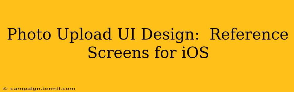 Photo Upload UI Design:  Reference Screens for iOS